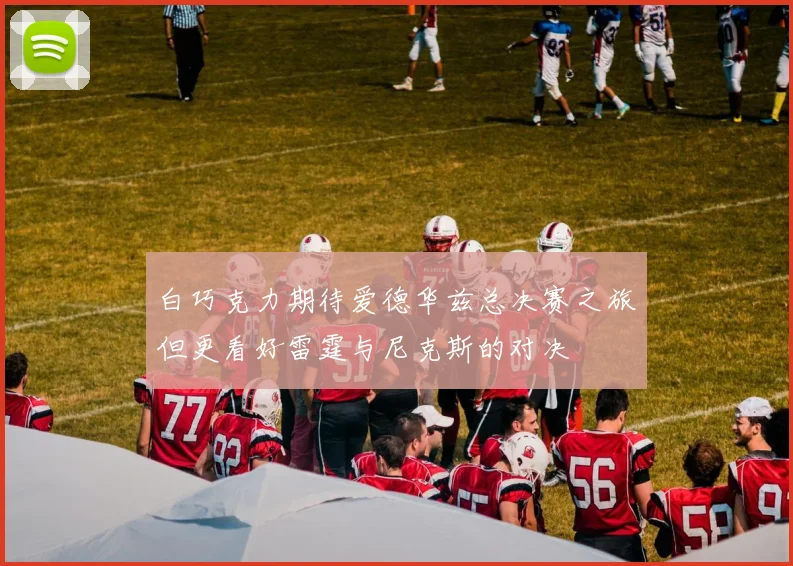 白巧克力期待爱德华兹总决赛之旅但更看好雷霆与尼克斯的对决