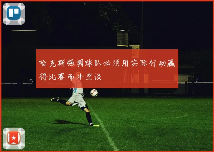 哈克斯强调球队必须用实际行动赢得比赛而非空谈
