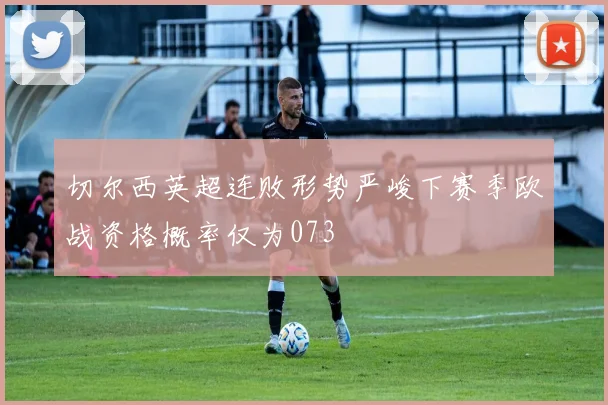 切尔西英超连败形势严峻下赛季欧战资格概率仅为073