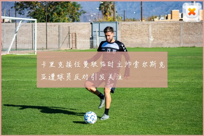 卡里克接任曼联临时主帅索尔斯克亚遭球员反对引发关注