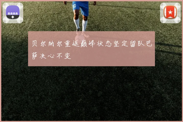 贝尔纳尔重返巅峰状态坚定留队巴萨决心不变